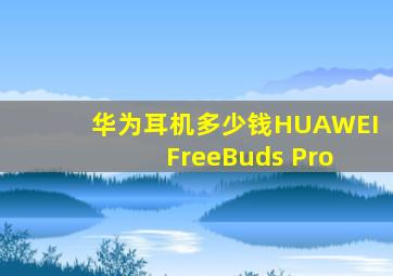 华为耳机多少钱HUAWEI FreeBuds Pro